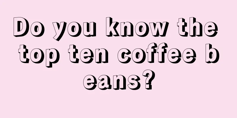 Do you know the top ten coffee beans?