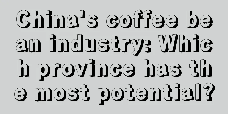 China's coffee bean industry: Which province has the most potential?