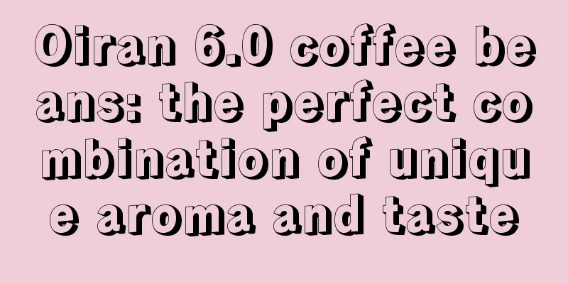 Oiran 6.0 coffee beans: the perfect combination of unique aroma and taste