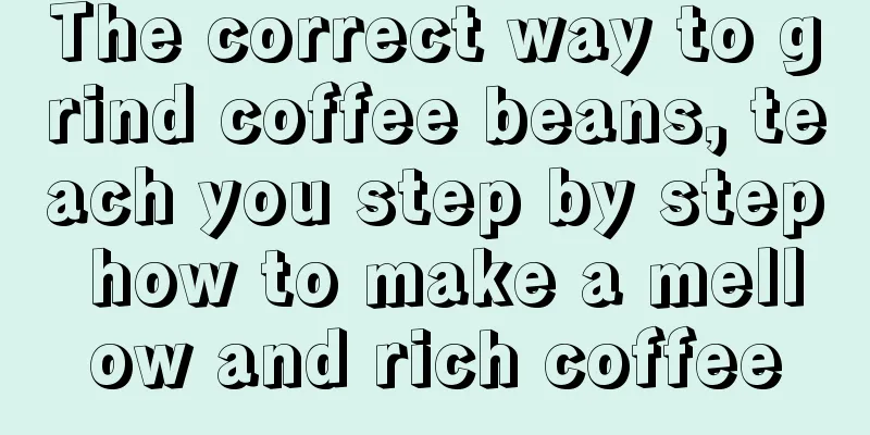 The correct way to grind coffee beans, teach you step by step how to make a mellow and rich coffee