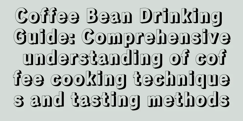 Coffee Bean Drinking Guide: Comprehensive understanding of coffee cooking techniques and tasting methods