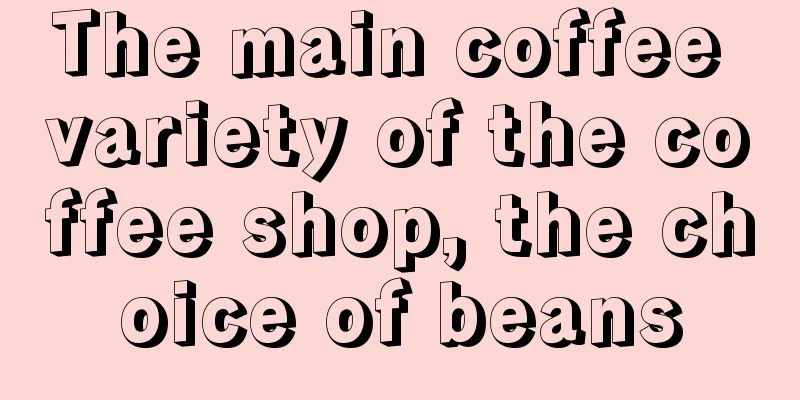 The main coffee variety of the coffee shop, the choice of beans