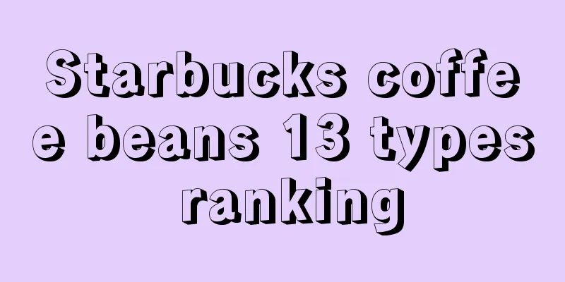 Starbucks coffee beans 13 types ranking