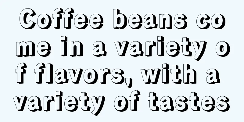 Coffee beans come in a variety of flavors, with a variety of tastes