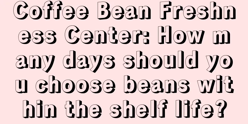 Coffee Bean Freshness Center: How many days should you choose beans within the shelf life?