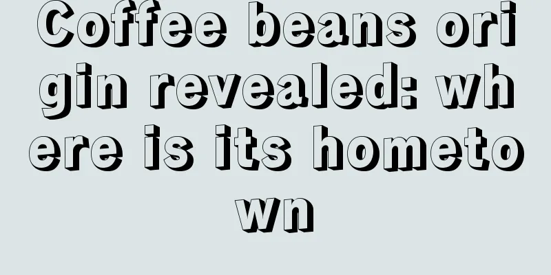 Coffee beans origin revealed: where is its hometown