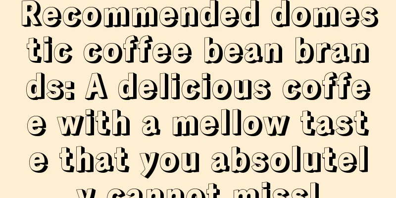 Recommended domestic coffee bean brands: A delicious coffee with a mellow taste that you absolutely cannot miss!