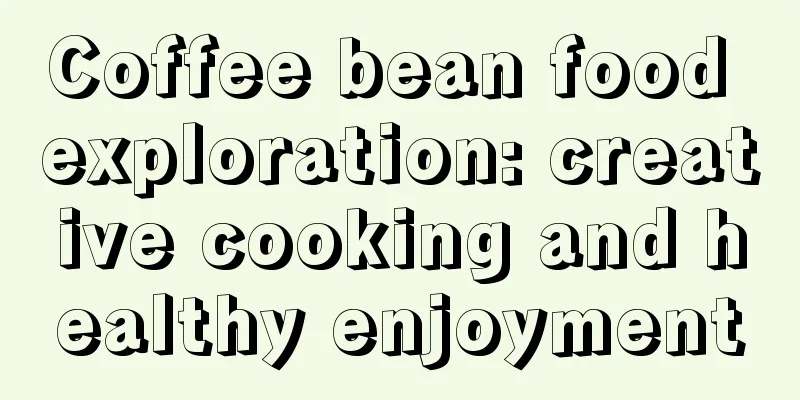 Coffee bean food exploration: creative cooking and healthy enjoyment