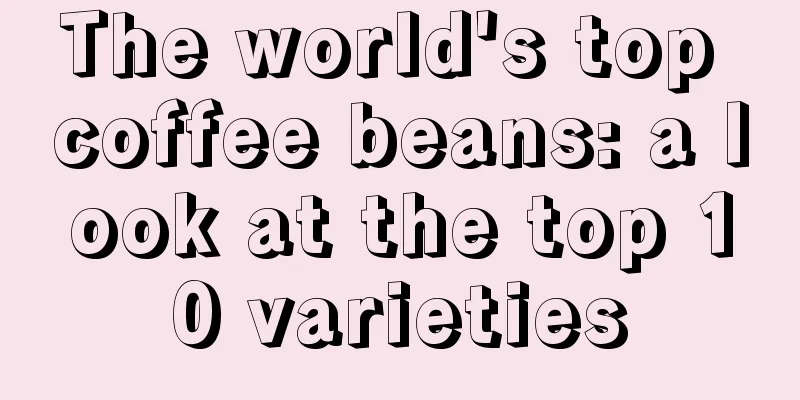 The world's top coffee beans: a look at the top 10 varieties