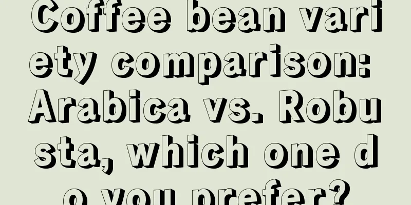 Coffee bean variety comparison: Arabica vs. Robusta, which one do you prefer?