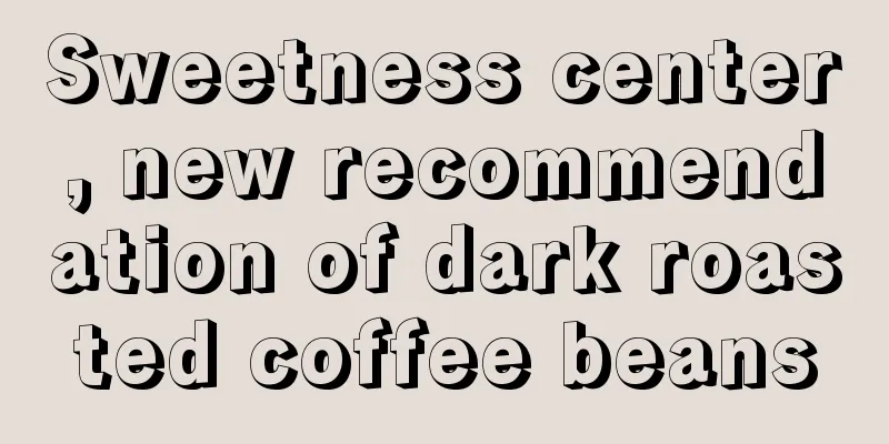 Sweetness center, new recommendation of dark roasted coffee beans