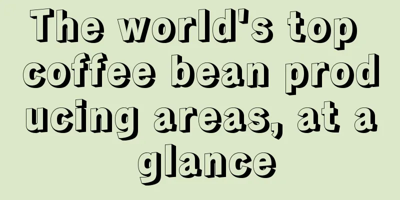 The world's top coffee bean producing areas, at a glance