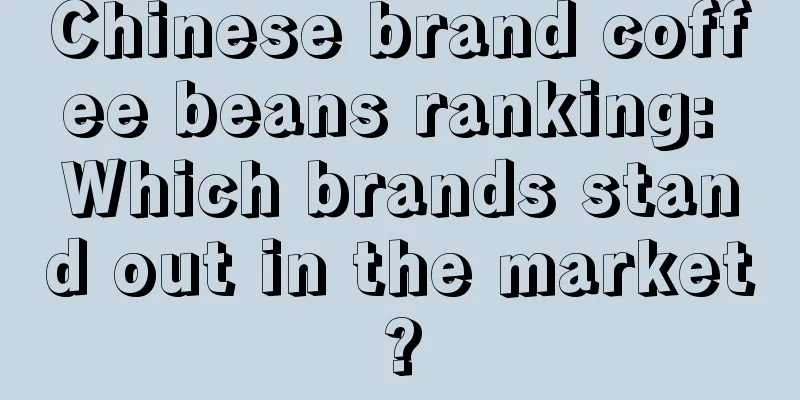 Chinese brand coffee beans ranking: Which brands stand out in the market?