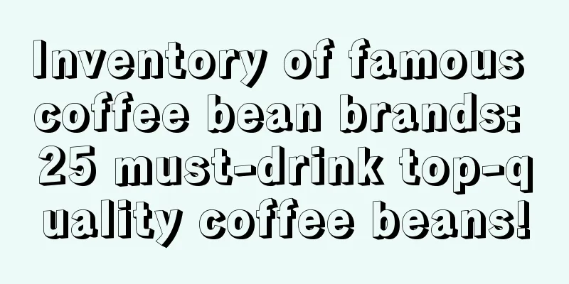 Inventory of famous coffee bean brands: 25 must-drink top-quality coffee beans!