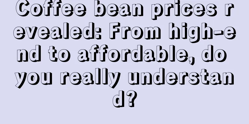 Coffee bean prices revealed: From high-end to affordable, do you really understand?