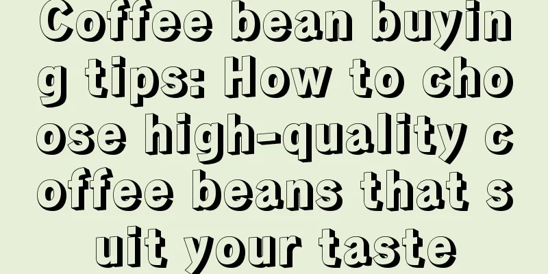 Coffee bean buying tips: How to choose high-quality coffee beans that suit your taste