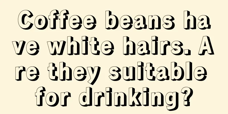 Coffee beans have white hairs. Are they suitable for drinking?