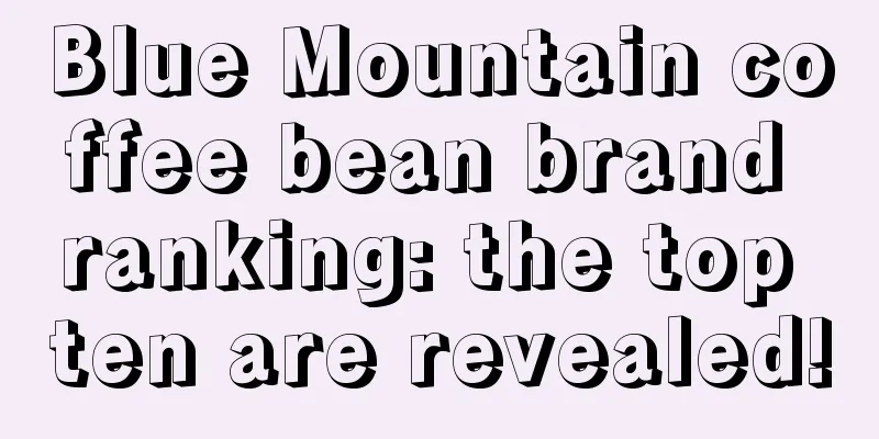 Blue Mountain coffee bean brand ranking: the top ten are revealed!