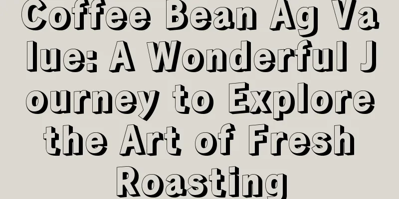 Coffee Bean Ag Value: A Wonderful Journey to Explore the Art of Fresh Roasting