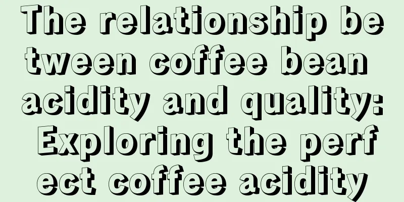 The relationship between coffee bean acidity and quality: Exploring the perfect coffee acidity