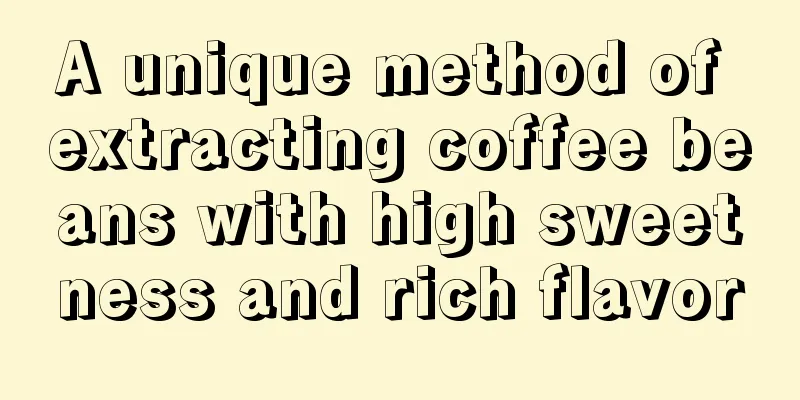 A unique method of extracting coffee beans with high sweetness and rich flavor