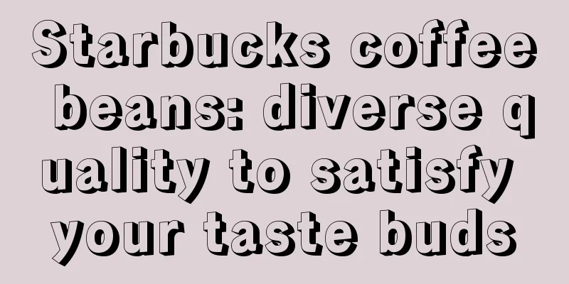 Starbucks coffee beans: diverse quality to satisfy your taste buds