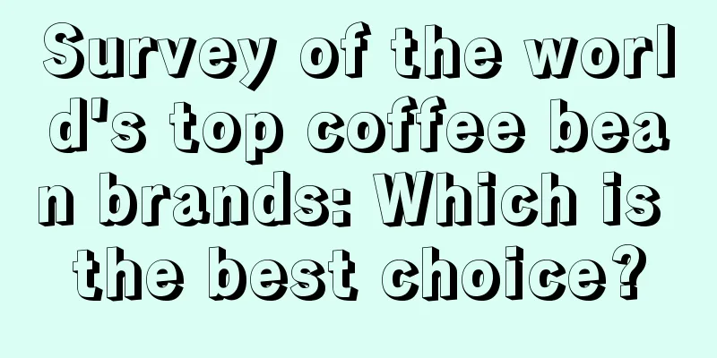 Survey of the world's top coffee bean brands: Which is the best choice?