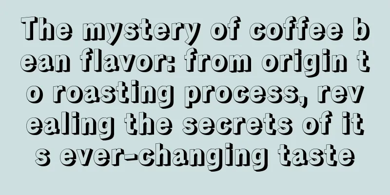 The mystery of coffee bean flavor: from origin to roasting process, revealing the secrets of its ever-changing taste