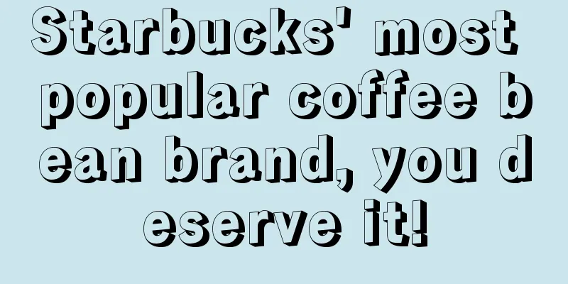 Starbucks' most popular coffee bean brand, you deserve it!