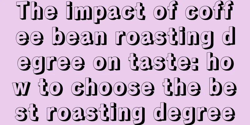 The impact of coffee bean roasting degree on taste: how to choose the best roasting degree