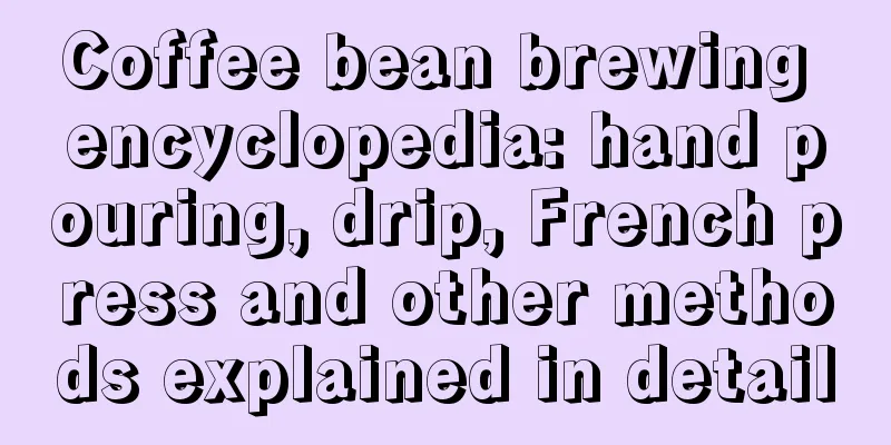 Coffee bean brewing encyclopedia: hand pouring, drip, French press and other methods explained in detail