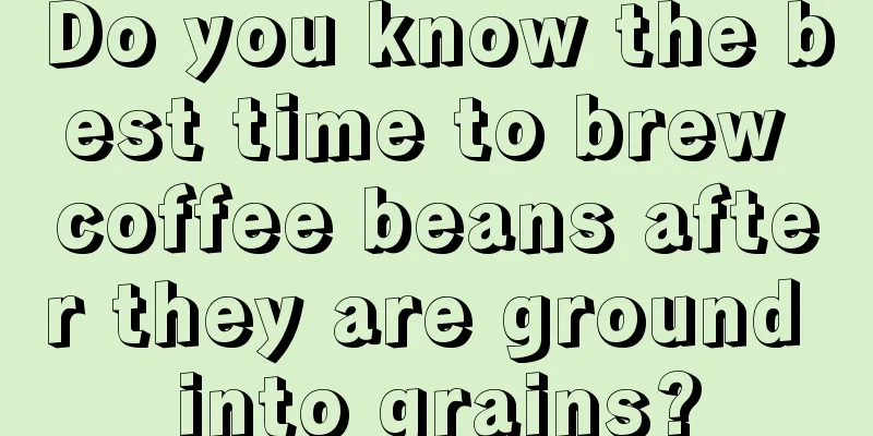 Do you know the best time to brew coffee beans after they are ground into grains?