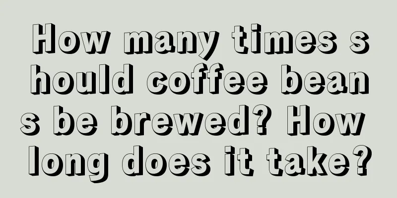 How many times should coffee beans be brewed? How long does it take?