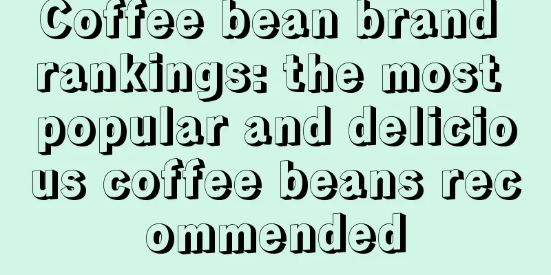 Coffee bean brand rankings: the most popular and delicious coffee beans recommended