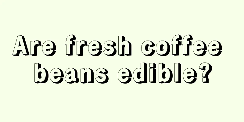 Are fresh coffee beans edible?