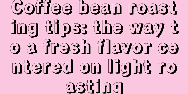 Coffee bean roasting tips: the way to a fresh flavor centered on light roasting