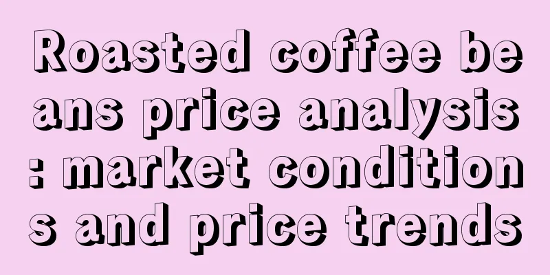 Roasted coffee beans price analysis: market conditions and price trends