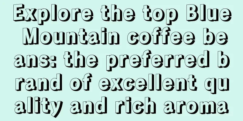 Explore the top Blue Mountain coffee beans: the preferred brand of excellent quality and rich aroma