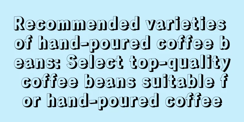 Recommended varieties of hand-poured coffee beans: Select top-quality coffee beans suitable for hand-poured coffee