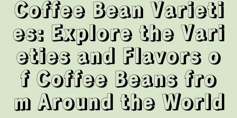 Coffee Bean Varieties: Explore the Varieties and Flavors of Coffee Beans from Around the World