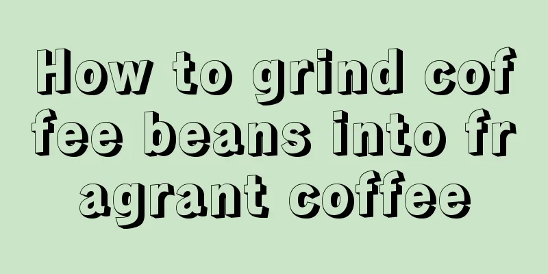 How to grind coffee beans into fragrant coffee