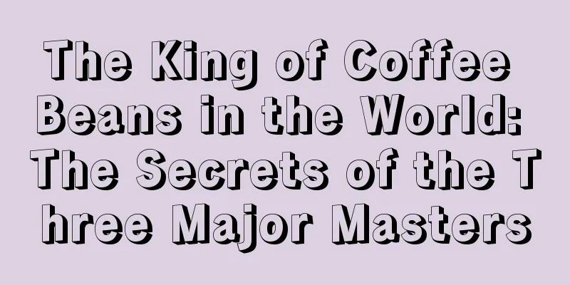 The King of Coffee Beans in the World: The Secrets of the Three Major Masters