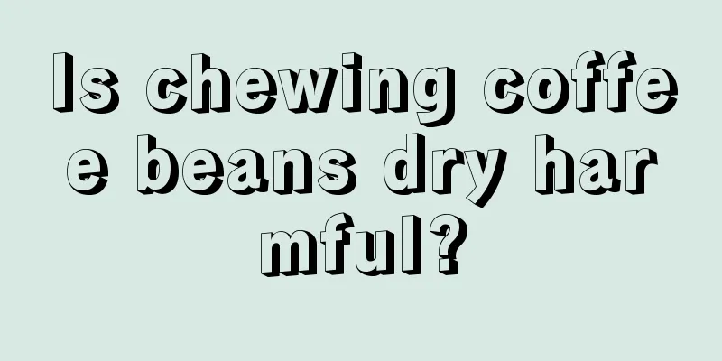 Is chewing coffee beans dry harmful?