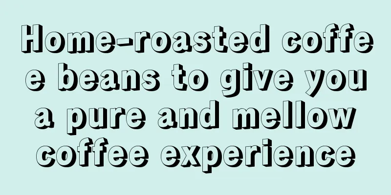 Home-roasted coffee beans to give you a pure and mellow coffee experience