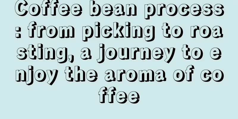 Coffee bean process: from picking to roasting, a journey to enjoy the aroma of coffee