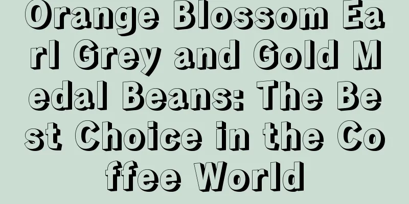 Orange Blossom Earl Grey and Gold Medal Beans: The Best Choice in the Coffee World