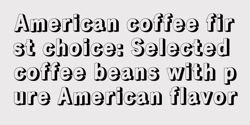 American coffee first choice: Selected coffee beans with pure American flavor