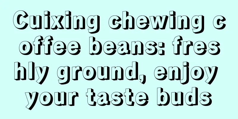 Cuixing chewing coffee beans: freshly ground, enjoy your taste buds