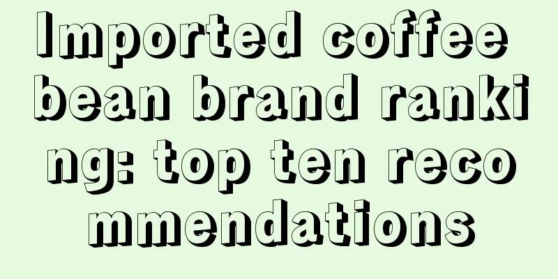 Imported coffee bean brand ranking: top ten recommendations