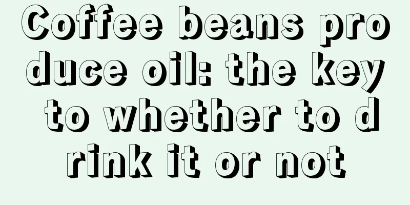 Coffee beans produce oil: the key to whether to drink it or not